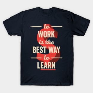 To Work Is The Best Way To Learn T-Shirt